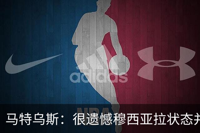 马特乌斯：很遗憾穆西亚拉状态并不好，我认为他不太能立马调回来